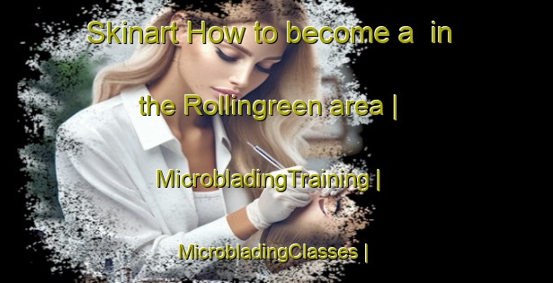 Skinart How to become a  in the Rollingreen area | MicrobladingTraining | MicrobladingClasses | SkinartTraining-United States